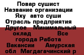 Повар-сушист › Название организации ­ Яху, авто-суши › Отрасль предприятия ­ Другое › Минимальный оклад ­ 16 000 - Все города Работа » Вакансии   . Амурская обл.,Магдагачинский р-н